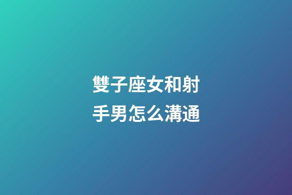 雙子座女和射手男怎么溝通-第1張-星座運勢-玄機派