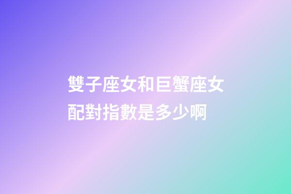 雙子座女和巨蟹座女配對指數是多少啊-第1張-星座運勢-玄機派
