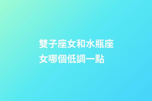 雙子座女和水瓶座女哪個低調一點-第1張-星座運勢-玄機派