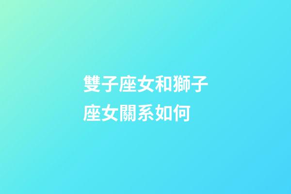 雙子座女和獅子座女關系如何-第1張-星座運勢-玄機派
