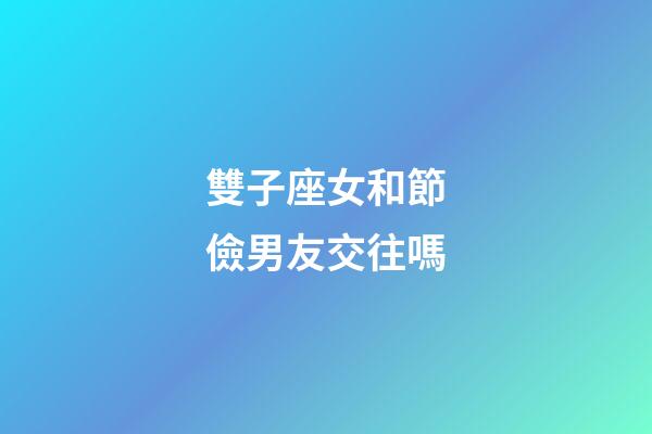 雙子座女和節儉男友交往嗎-第1張-星座運勢-玄機派