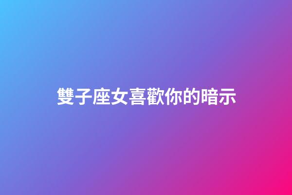 雙子座女喜歡你的暗示-第1張-星座運勢-玄機派