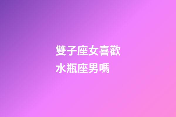雙子座女喜歡水瓶座男嗎-第1張-星座運勢-玄機派