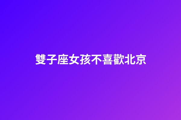 雙子座女孩不喜歡北京