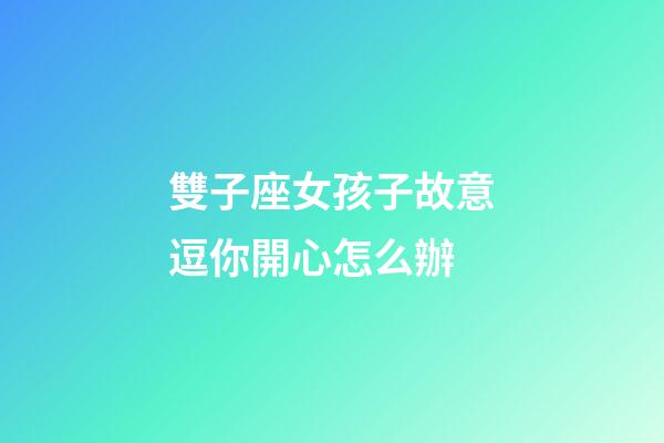 雙子座女孩子故意逗你開心怎么辦-第1張-星座運勢-玄機派