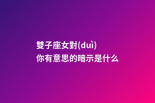 雙子座女對(duì)你有意思的暗示是什么-第1張-星座運(yùn)勢(shì)-玄機(jī)派