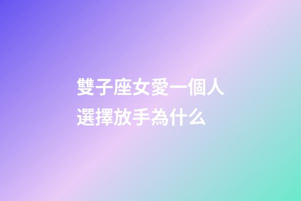 雙子座女愛一個人選擇放手為什么-第1張-星座運勢-玄機派