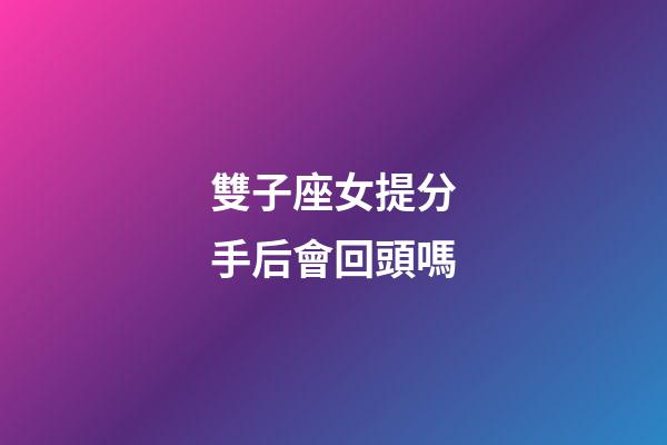雙子座女提分手后會回頭嗎-第1張-星座運勢-玄機派