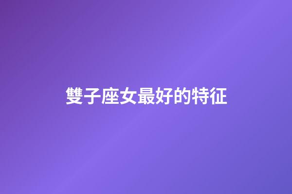 雙子座女最好的特征-第1張-星座運(yùn)勢(shì)-玄機(jī)派