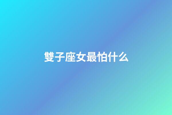 雙子座女最怕什么-第1張-星座運勢-玄機派