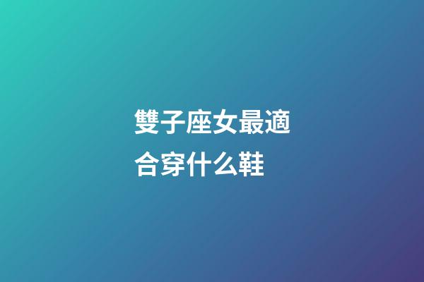 雙子座女最適合穿什么鞋-第1張-星座運(yùn)勢-玄機(jī)派