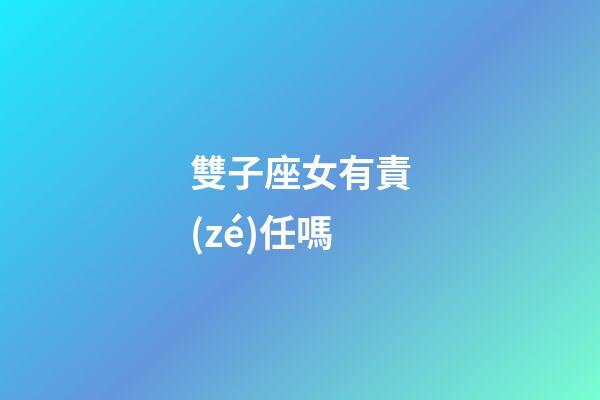 雙子座女有責(zé)任嗎-第1張-星座運(yùn)勢(shì)-玄機(jī)派