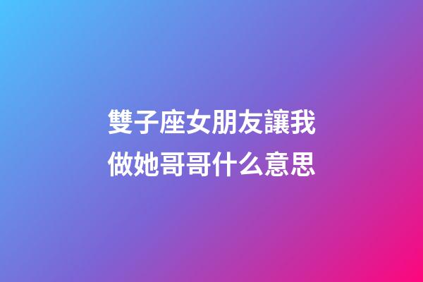 雙子座女朋友讓我做她哥哥什么意思-第1張-星座運勢-玄機派