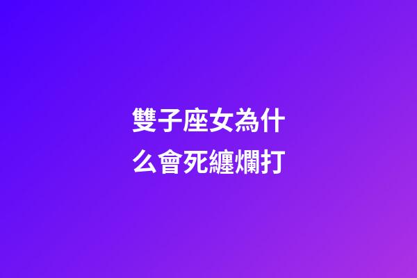 雙子座女為什么會死纏爛打-第1張-星座運勢-玄機派