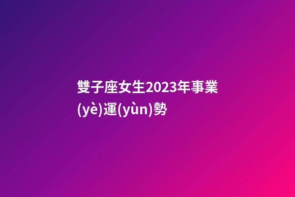 雙子座女生2023年事業(yè)運(yùn)勢-第1張-星座運(yùn)勢-玄機(jī)派