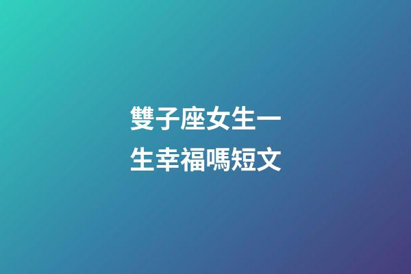 雙子座女生一生幸福嗎短文-第1張-星座運勢-玄機派