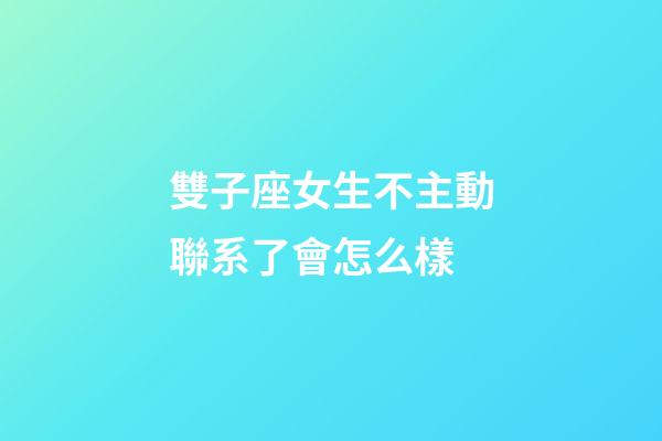 雙子座女生不主動聯系了會怎么樣-第1張-星座運勢-玄機派