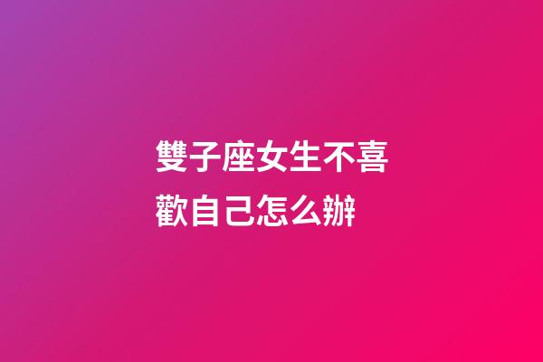 雙子座女生不喜歡自己怎么辦-第1張-星座運勢-玄機派