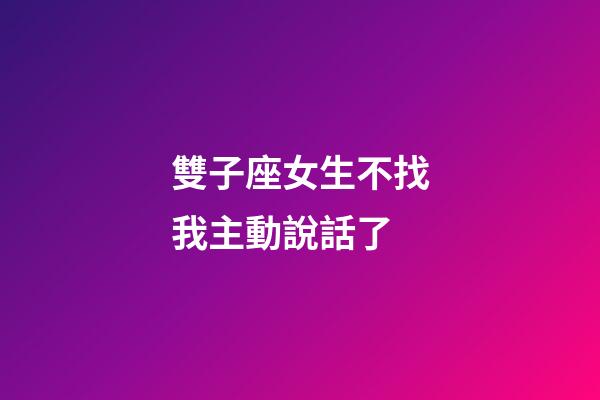 雙子座女生不找我主動說話了