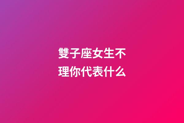 雙子座女生不理你代表什么-第1張-星座運勢-玄機派