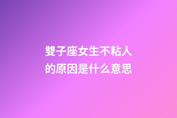雙子座女生不粘人的原因是什么意思-第1張-星座運勢-玄機派