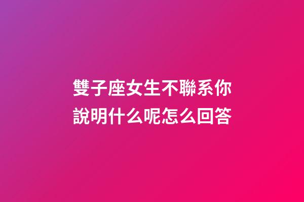 雙子座女生不聯系你說明什么呢怎么回答-第1張-星座運勢-玄機派
