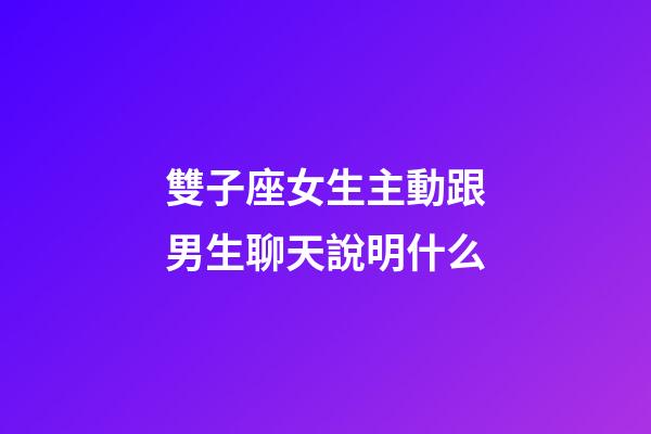雙子座女生主動跟男生聊天說明什么-第1張-星座運勢-玄機派