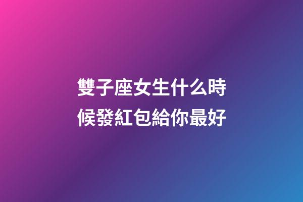 雙子座女生什么時候發紅包給你最好-第1張-星座運勢-玄機派