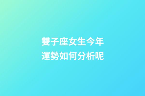 雙子座女生今年運勢如何分析呢-第1張-星座運勢-玄機派