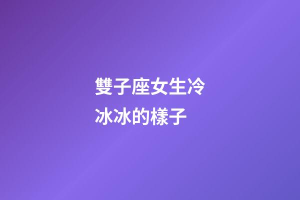 雙子座女生冷冰冰的樣子-第1張-星座運勢-玄機派
