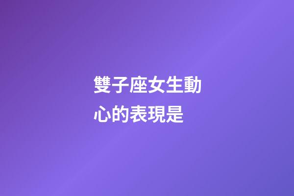 雙子座女生動心的表現是-第1張-星座運勢-玄機派