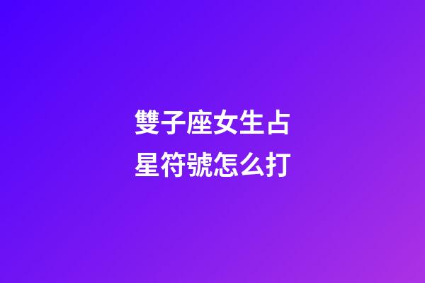 雙子座女生占星符號怎么打-第1張-星座運勢-玄機派