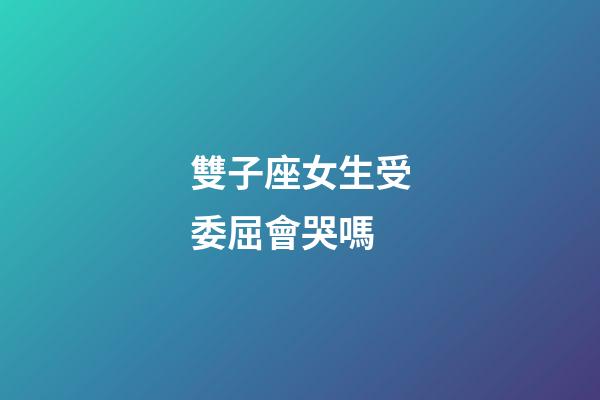 雙子座女生受委屈會哭嗎-第1張-星座運勢-玄機派