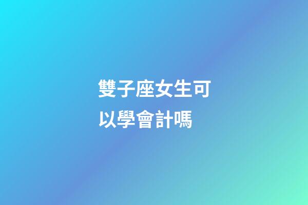 雙子座女生可以學會計嗎-第1張-星座運勢-玄機派