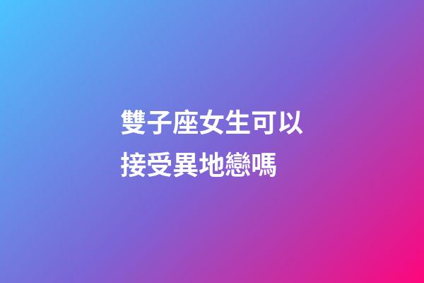 雙子座女生可以接受異地戀嗎-第1張-星座運勢-玄機派