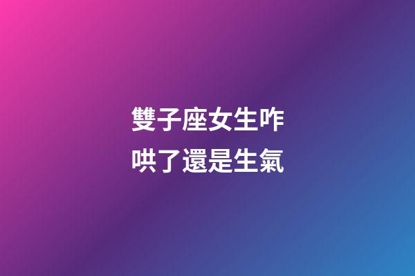 雙子座女生咋哄了還是生氣-第1張-星座運勢-玄機派