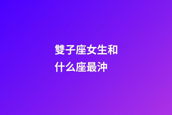 雙子座女生和什么座最沖-第1張-星座運勢-玄機派