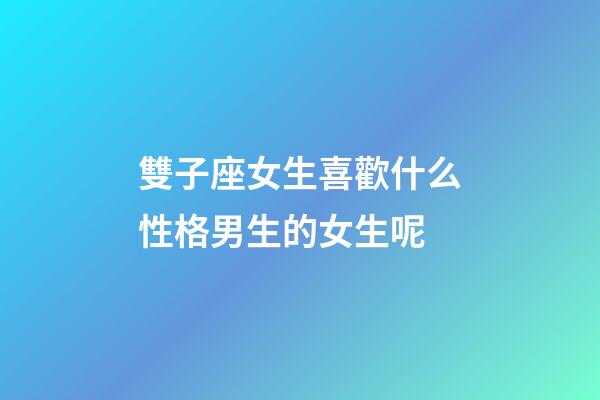 雙子座女生喜歡什么性格男生的女生呢-第1張-星座運勢-玄機派