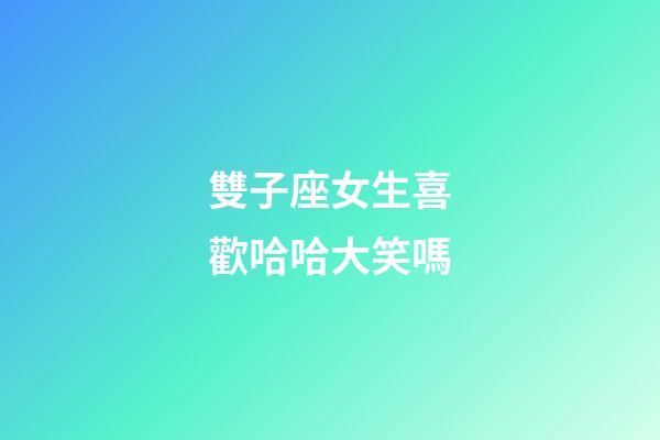 雙子座女生喜歡哈哈大笑嗎-第1張-星座運勢-玄機派
