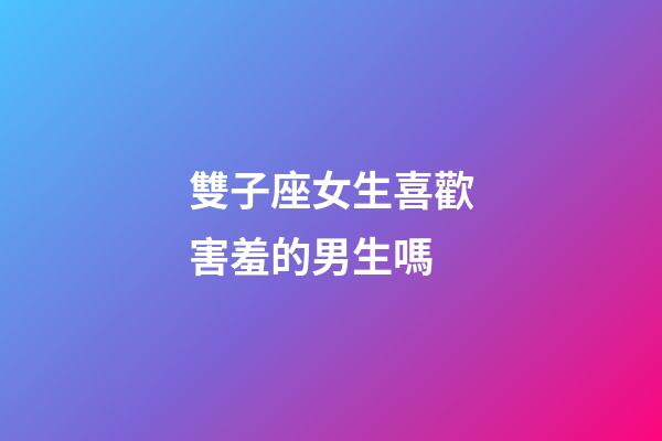 雙子座女生喜歡害羞的男生嗎-第1張-星座運勢-玄機派