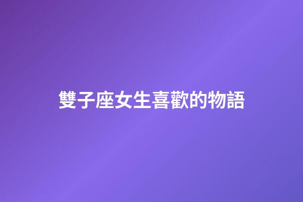雙子座女生喜歡的物語