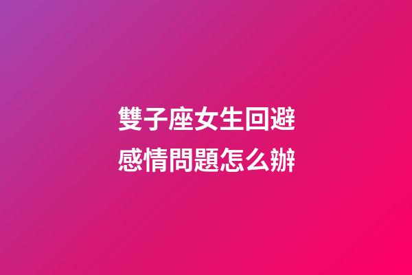 雙子座女生回避感情問題怎么辦-第1張-星座運(yùn)勢-玄機(jī)派