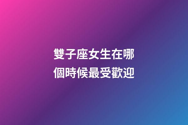 雙子座女生在哪個時候最受歡迎