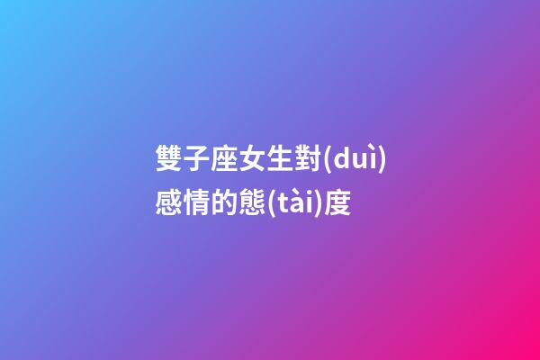 雙子座女生對(duì)感情的態(tài)度-第1張-星座運(yùn)勢(shì)-玄機(jī)派