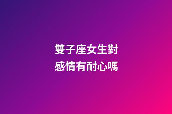雙子座女生對感情有耐心嗎-第1張-星座運勢-玄機派