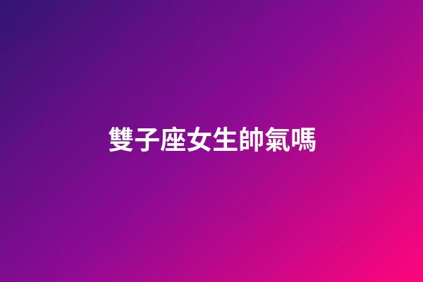 雙子座女生帥氣嗎-第1張-星座運勢-玄機派