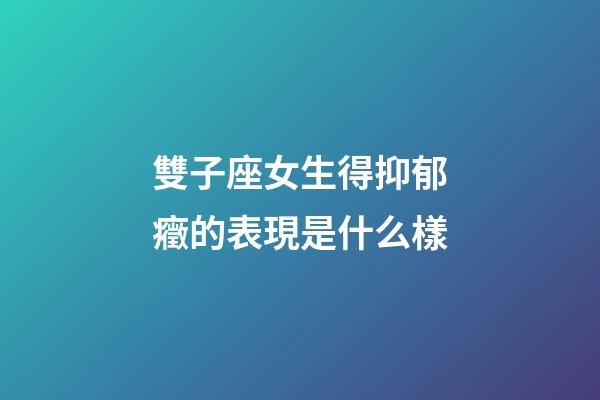 雙子座女生得抑郁癥的表現是什么樣-第1張-星座運勢-玄機派