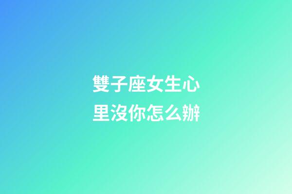 雙子座女生心里沒你怎么辦-第1張-星座運勢-玄機派