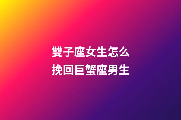 雙子座女生怎么挽回巨蟹座男生-第1張-星座運勢-玄機派