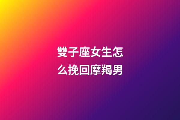 雙子座女生怎么挽回摩羯男-第1張-星座運勢-玄機派